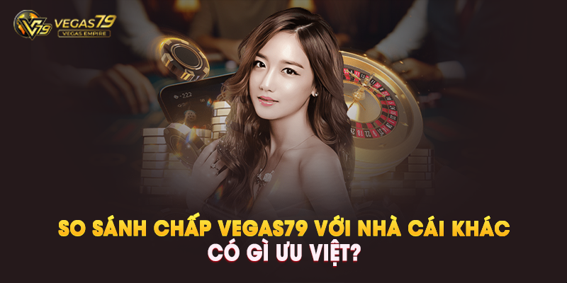So Sánh Kèo Chấp Vegas79 Với Nhà Cái Khác – Có Gì Ưu Việt?